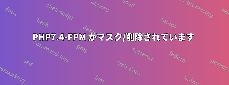 PHP7.4-FPM がマスク/削除されています