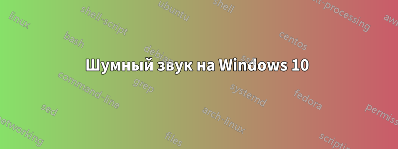 Шумный звук на Windows 10