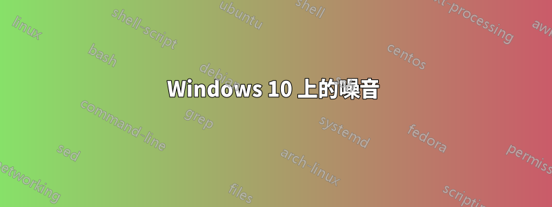 Windows 10 上的噪音