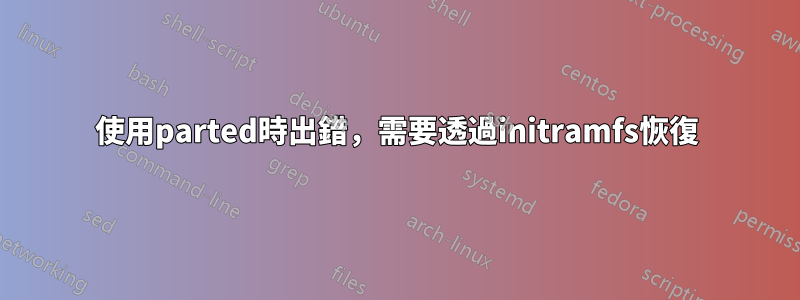 使用parted時出錯，需要透過initramfs恢復