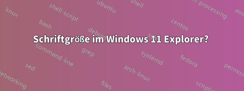 Schriftgröße im Windows 11 Explorer?
