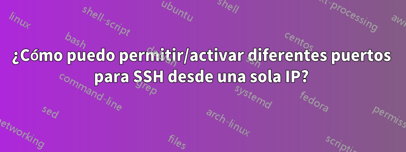 ¿Cómo puedo permitir/activar diferentes puertos para SSH desde una sola IP?