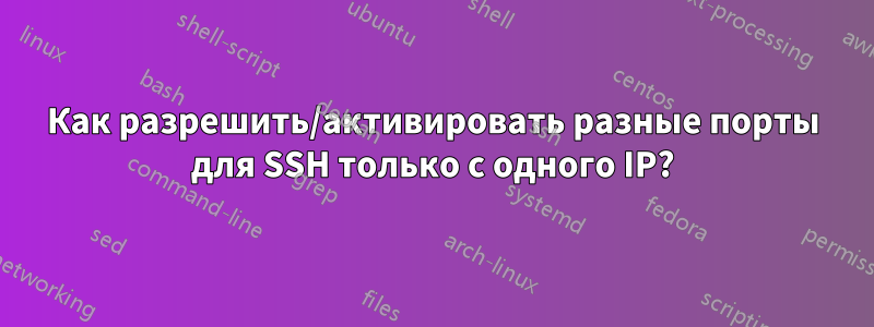 Как разрешить/активировать разные порты для SSH только с одного IP?