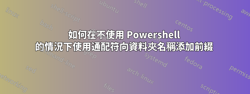 如何在不使用 Powershell 的情況下使用通配符向資料夾名稱添加前綴