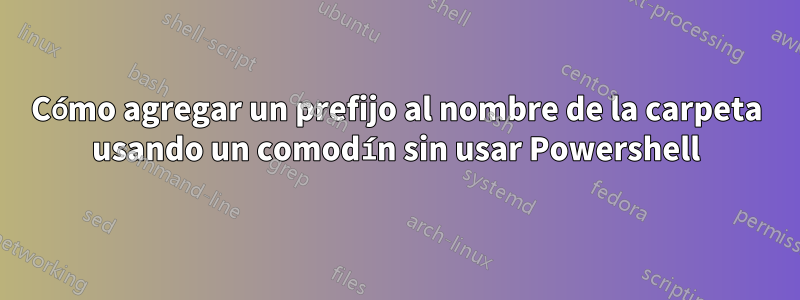 Cómo agregar un prefijo al nombre de la carpeta usando un comodín sin usar Powershell