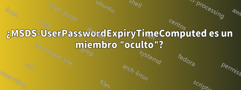 ¿MSDS-UserPasswordExpiryTimeComputed es un miembro "oculto"?