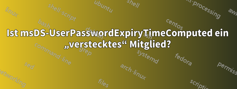 Ist msDS-UserPasswordExpiryTimeComputed ein „verstecktes“ Mitglied?