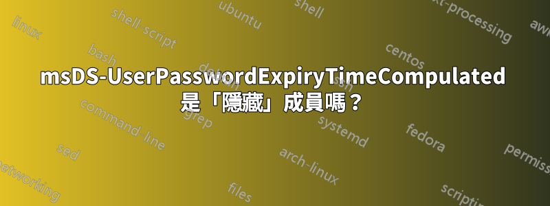 msDS-UserPasswordExpiryTimeCompulated 是「隱藏」成員嗎？