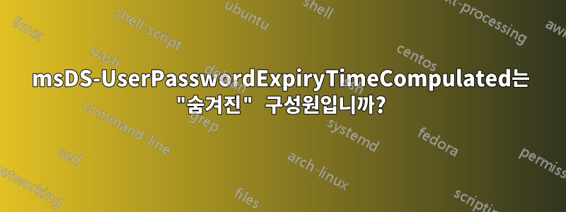 msDS-UserPasswordExpiryTimeCompulated는 "숨겨진" 구성원입니까?