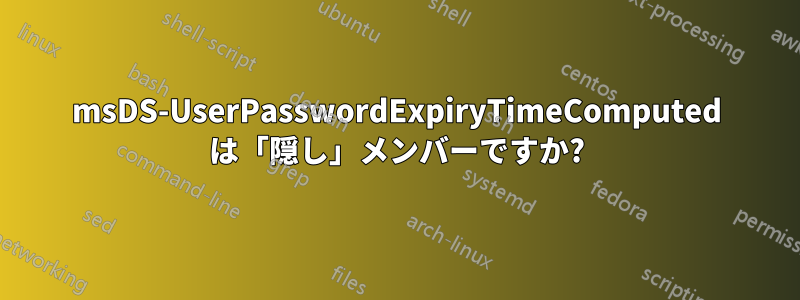 msDS-UserPasswordExpiryTimeComputed は「隠し」メンバーですか?