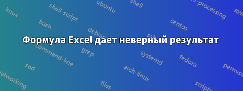 Формула Excel дает неверный результат