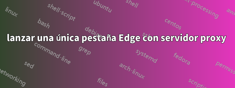 lanzar una única pestaña Edge con servidor proxy