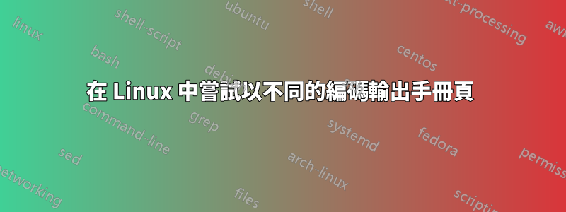 在 Linux 中嘗試以不同的編碼輸出手冊頁