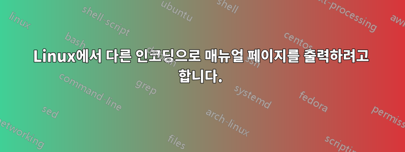 Linux에서 다른 인코딩으로 매뉴얼 페이지를 출력하려고 합니다.