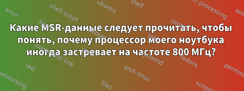 Какие MSR-данные следует прочитать, чтобы понять, почему процессор моего ноутбука иногда застревает на частоте 800 МГц?