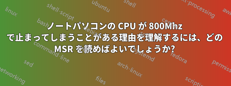 ノートパソコンの CPU が 800Mhz で止まってしまうことがある理由を理解するには、どの MSR を読めばよいでしょうか?