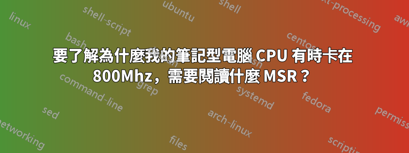 要了解為什麼我的筆記型電腦 CPU 有時卡在 800Mhz，需要閱讀什麼 MSR？