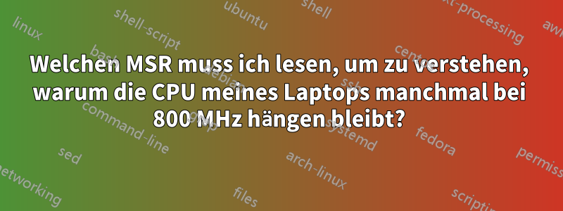Welchen MSR muss ich lesen, um zu verstehen, warum die CPU meines Laptops manchmal bei 800 MHz hängen bleibt?