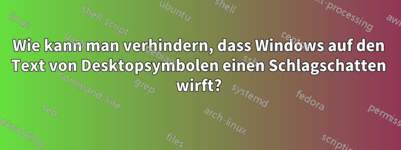 Wie kann man verhindern, dass Windows auf den Text von Desktopsymbolen einen Schlagschatten wirft?