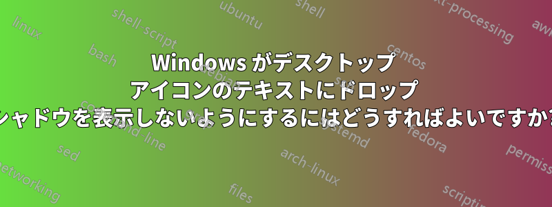 Windows がデスクトップ アイコンのテキストにドロップ シャドウを表示しないようにするにはどうすればよいですか?