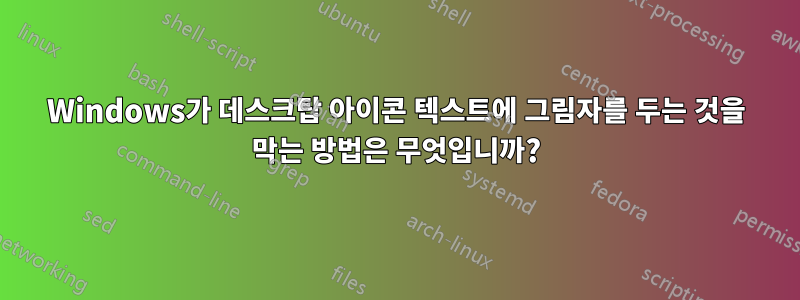 Windows가 데스크탑 아이콘 텍스트에 그림자를 두는 것을 막는 방법은 무엇입니까?
