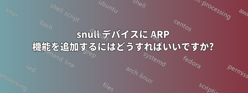 snull デバイスに ARP 機能を追加するにはどうすればいいですか?