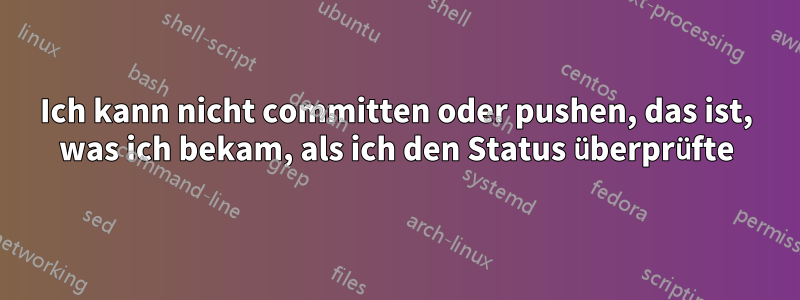 Ich kann nicht committen oder pushen, das ist, was ich bekam, als ich den Status überprüfte