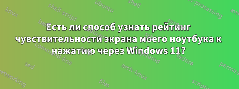 Есть ли способ узнать рейтинг чувствительности экрана моего ноутбука к нажатию через Windows 11?