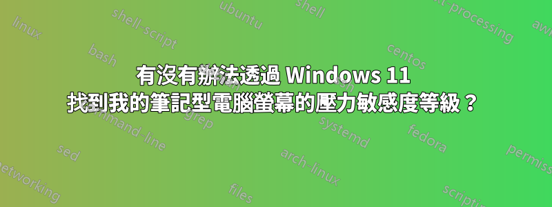 有沒有辦法透過 Windows 11 找到我的筆記型電腦螢幕的壓力敏感度等級？