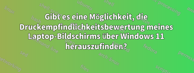 Gibt es eine Möglichkeit, die Druckempfindlichkeitsbewertung meines Laptop-Bildschirms über Windows 11 herauszufinden?