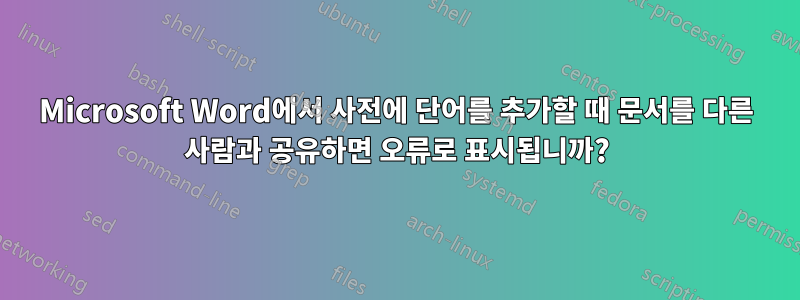 Microsoft Word에서 사전에 단어를 추가할 때 문서를 다른 사람과 공유하면 오류로 표시됩니까?