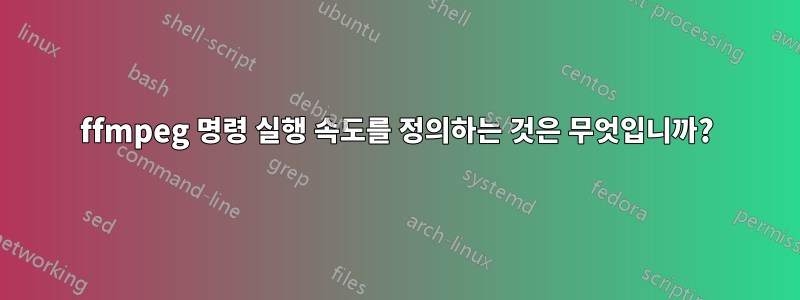 ffmpeg 명령 실행 속도를 정의하는 것은 무엇입니까?
