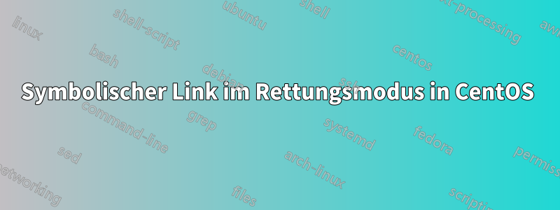 Symbolischer Link im Rettungsmodus in CentOS