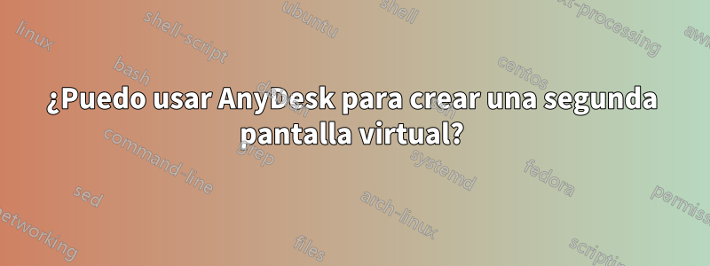 ¿Puedo usar AnyDesk para crear una segunda pantalla virtual?