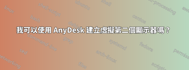 我可以使用 AnyDesk 建立虛擬第二個顯示器嗎？