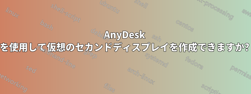 AnyDesk を使用して仮想のセカンドディスプレイを作成できますか?