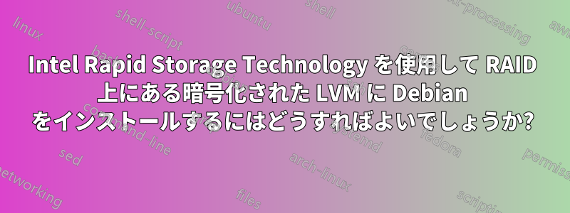 Intel Rapid Storage Technology を使用して RAID 上にある暗号化された LVM に Debian をインストールするにはどうすればよいでしょうか?