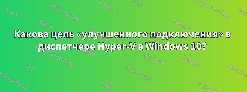 Какова цель «улучшенного подключения» в диспетчере Hyper-V в Windows 10?