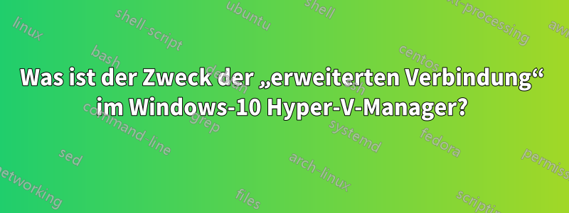 Was ist der Zweck der „erweiterten Verbindung“ im Windows-10 Hyper-V-Manager?