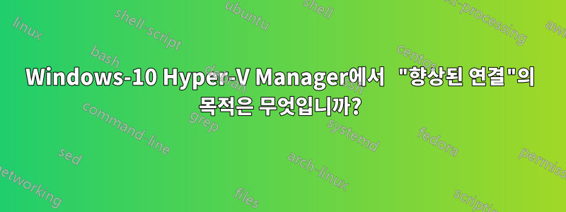 Windows-10 Hyper-V Manager에서 "향상된 연결"의 목적은 무엇입니까?