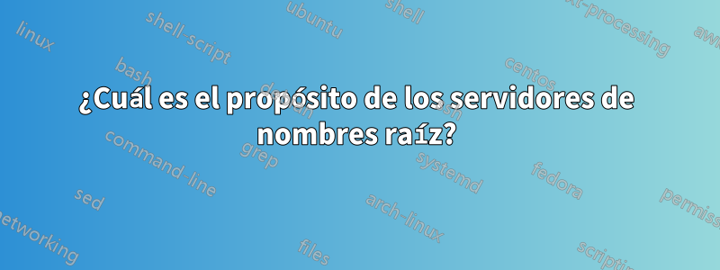 ¿Cuál es el propósito de los servidores de nombres raíz?