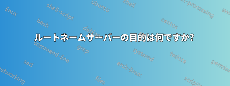 ルートネームサーバーの目的は何ですか?