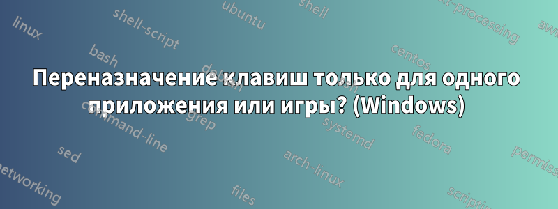 Переназначение клавиш только для одного приложения или игры? (Windows)