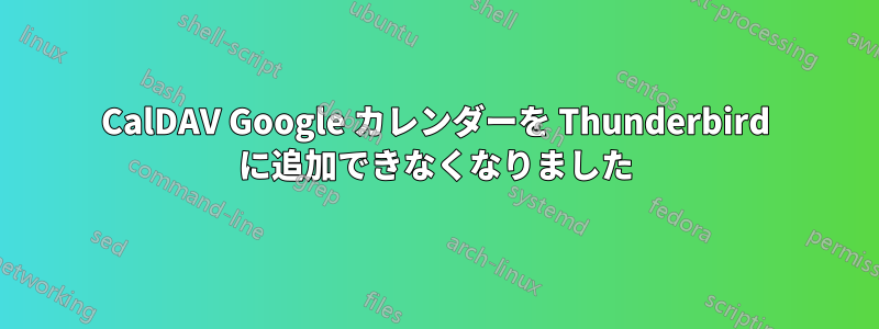 CalDAV Google カレンダーを Thunderbird に追加できなくなりました