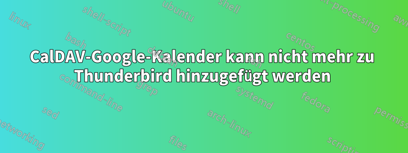 CalDAV-Google-Kalender kann nicht mehr zu Thunderbird hinzugefügt werden