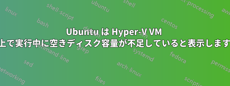 Ubuntu は Hyper-V VM 上で実行中に空きディスク容量が不足していると表示します