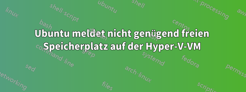 Ubuntu meldet nicht genügend freien Speicherplatz auf der Hyper-V-VM
