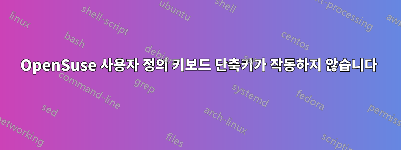 OpenSuse 사용자 정의 키보드 단축키가 작동하지 않습니다