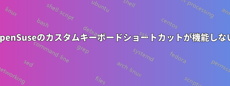 OpenSuseのカスタムキーボードショートカットが機能しない