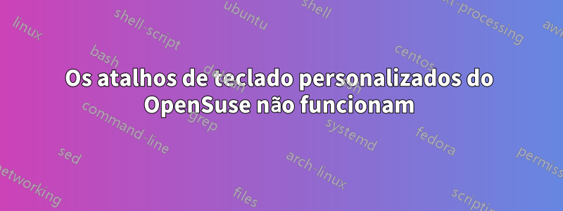 Os atalhos de teclado personalizados do OpenSuse não funcionam